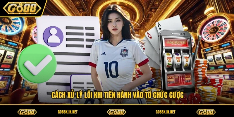 Cách xử lý lỗi khi tiến hành vào tổ chức cược