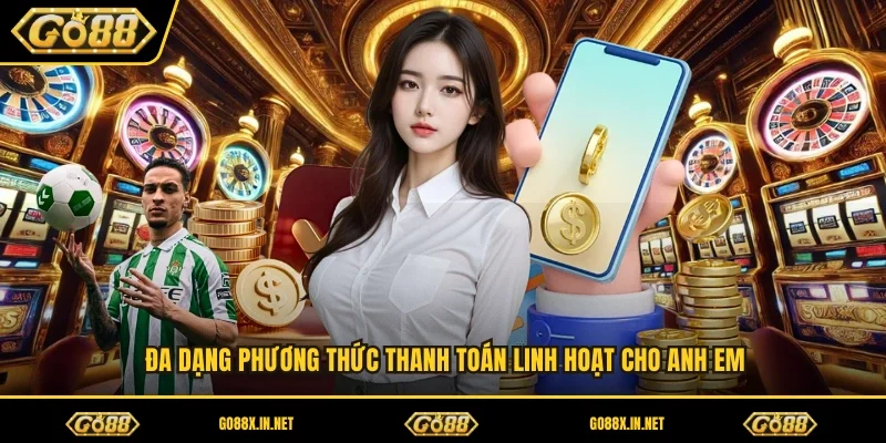 Đa dạng phương thức thanh toán linh hoạt cho anh em