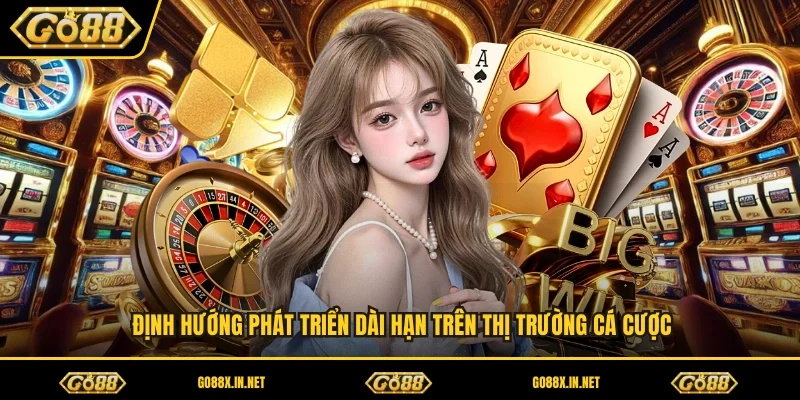 Định hướng phát triển dài hạn trên thị trường cá cược