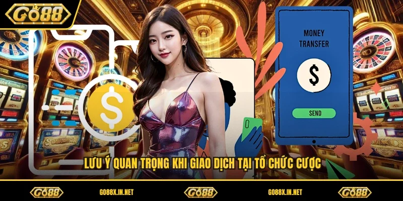 Lưu ý quan trọng khi giao dịch tại tổ chức cược